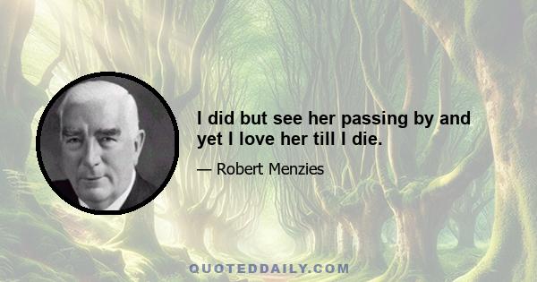 I did but see her passing by and yet I love her till I die.