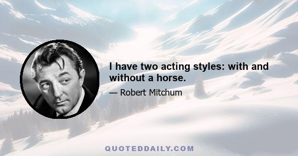 I have two acting styles: with and without a horse.