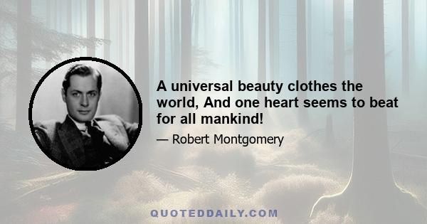 A universal beauty clothes the world, And one heart seems to beat for all mankind!