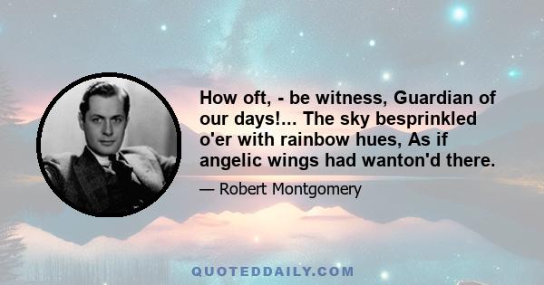 How oft, - be witness, Guardian of our days!... The sky besprinkled o'er with rainbow hues, As if angelic wings had wanton'd there.