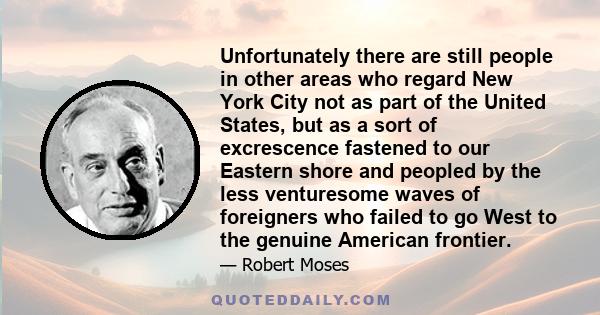 Unfortunately there are still people in other areas who regard New York City not as part of the United States, but as a sort of excrescence fastened to our Eastern shore and peopled by the less venturesome waves of