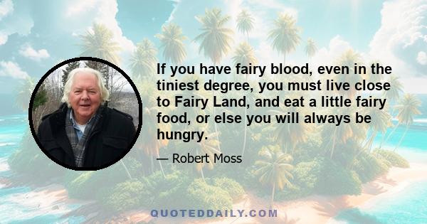 If you have fairy blood, even in the tiniest degree, you must live close to Fairy Land, and eat a little fairy food, or else you will always be hungry.