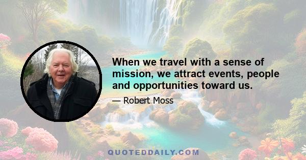 When we travel with a sense of mission, we attract events, people and opportunities toward us.