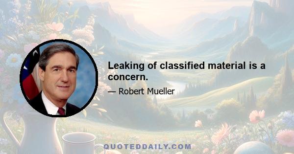 Leaking of classified material is a concern.