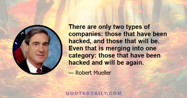 There are only two types of companies: those that have been hacked, and those that will be. Even that is merging into one category: those that have been hacked and will be again.