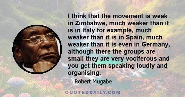 I think that the movement is weak in Zimbabwe, much weaker than it is in Italy for example, much weaker than it is in Spain, much weaker than it is even in Germany, although there the groups are small they are very