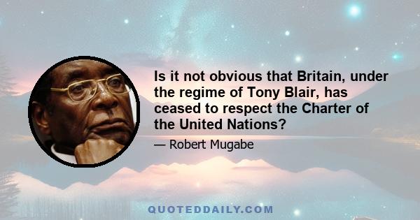 Is it not obvious that Britain, under the regime of Tony Blair, has ceased to respect the Charter of the United Nations?