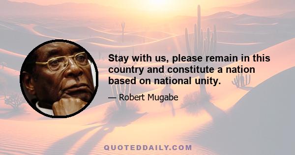 Stay with us, please remain in this country and constitute a nation based on national unity.