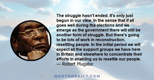 The struggle hasn't ended. It's only just begun in our view. In the sense that if all goes well during the elections and we emerge as the government there will still be another form of struggle. But there's going to be