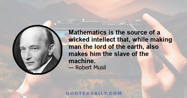 Mathematics is the source of a wicked intellect that, while making man the lord of the earth, also makes him the slave of the machine.