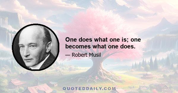One does what one is; one becomes what one does.