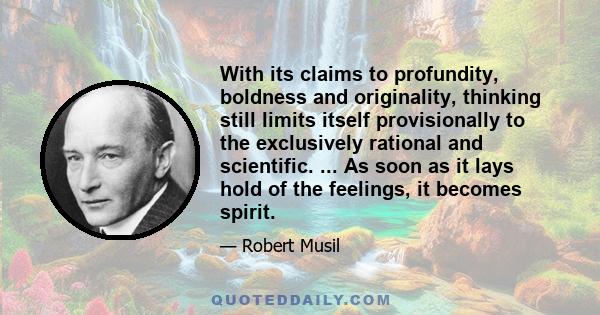 With its claims to profundity, boldness and originality, thinking still limits itself provisionally to the exclusively rational and scientific. ... As soon as it lays hold of the feelings, it becomes spirit.