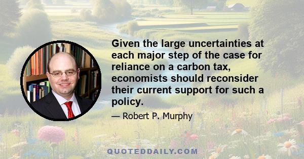 Given the large uncertainties at each major step of the case for reliance on a carbon tax, economists should reconsider their current support for such a policy.