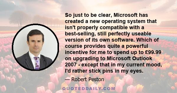 So just to be clear, Microsoft has created a new operating system that isn't properly compatible with a best-selling, still perfectly useable version of its own software. Which of course provides quite a powerful