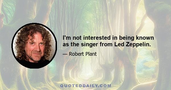 I'm not interested in being known as the singer from Led Zeppelin.