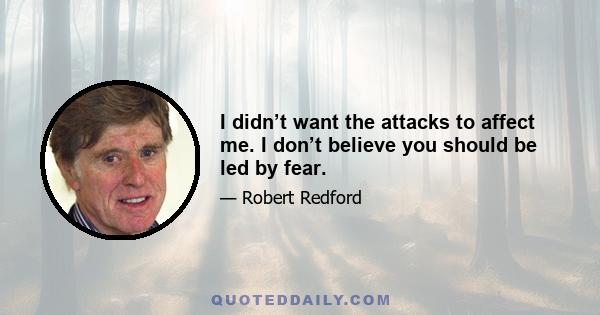 I didn’t want the attacks to affect me. I don’t believe you should be led by fear.