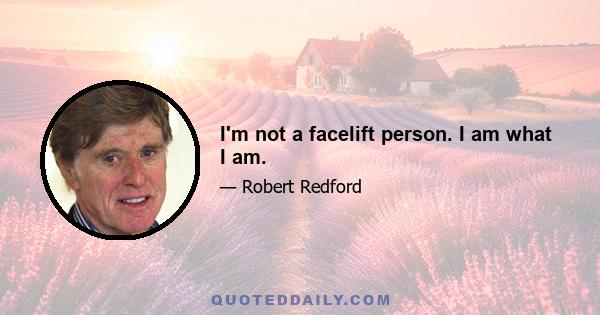 I'm not a facelift person. I am what I am.