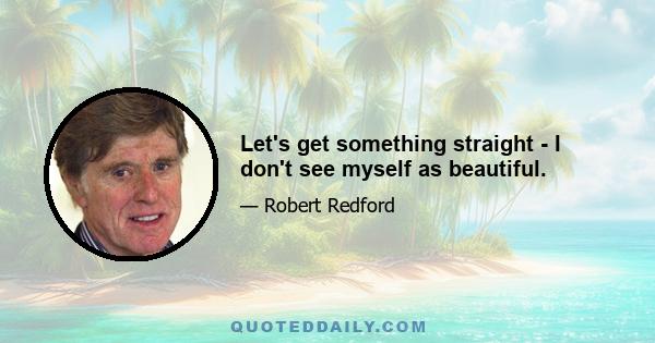 Let's get something straight - I don't see myself as beautiful.
