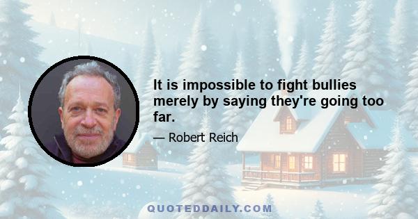 It is impossible to fight bullies merely by saying they're going too far.