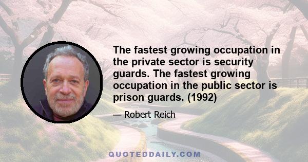 The fastest growing occupation in the private sector is security guards. The fastest growing occupation in the public sector is prison guards. (1992)