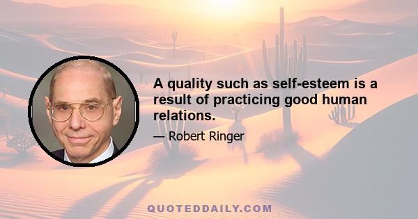 A quality such as self-esteem is a result of practicing good human relations.