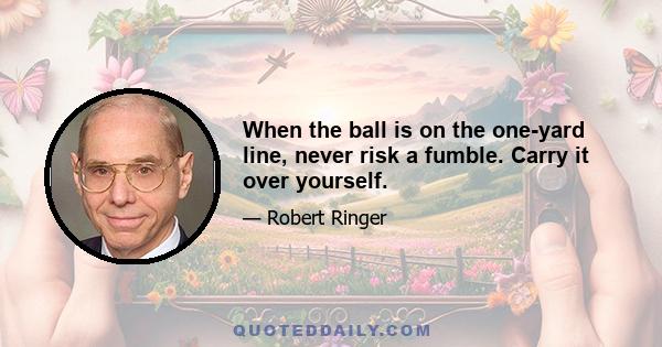 When the ball is on the one-yard line, never risk a fumble. Carry it over yourself.