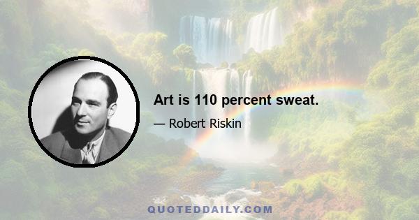 Art is 110 percent sweat.