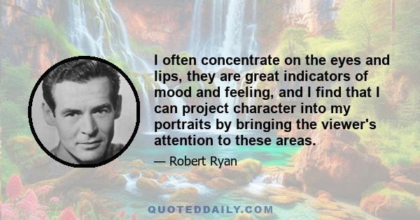 I often concentrate on the eyes and lips, they are great indicators of mood and feeling, and I find that I can project character into my portraits by bringing the viewer's attention to these areas.