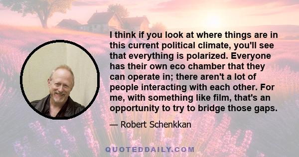 I think if you look at where things are in this current political climate, you'll see that everything is polarized. Everyone has their own eco chamber that they can operate in; there aren't a lot of people interacting