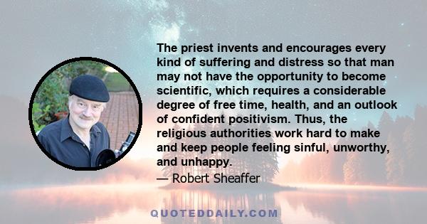 The priest invents and encourages every kind of suffering and distress so that man may not have the opportunity to become scientific, which requires a considerable degree of free time, health, and an outlook of