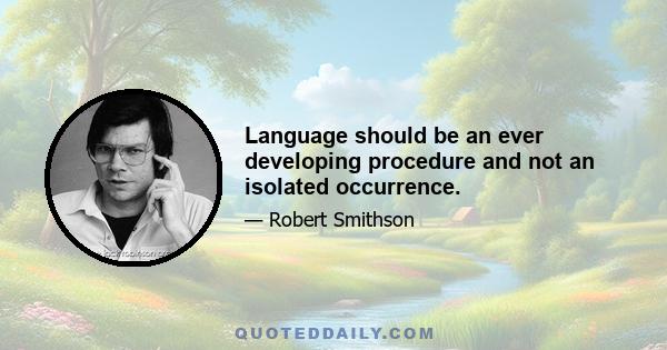 Language should be an ever developing procedure and not an isolated occurrence.