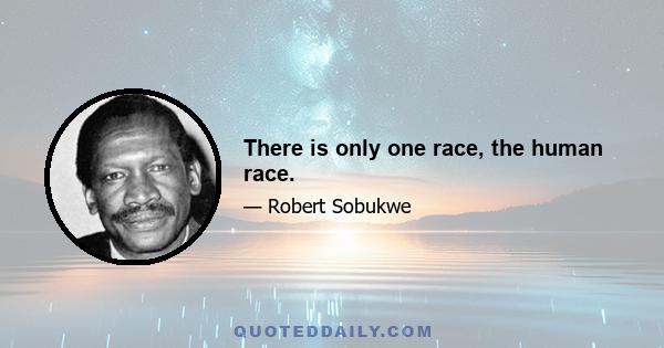 There is only one race, the human race.