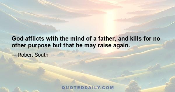 God afflicts with the mind of a father, and kills for no other purpose but that he may raise again.