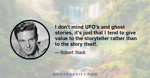 I don't mind UFO's and ghost stories, it's just that I tend to give value to the storyteller rather than to the story itself.