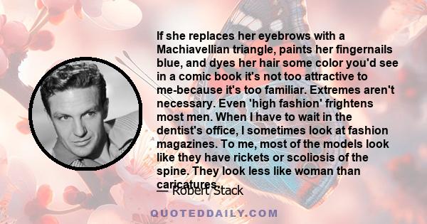 If she replaces her eyebrows with a Machiavellian triangle, paints her fingernails blue, and dyes her hair some color you'd see in a comic book it's not too attractive to me-because it's too familiar. Extremes aren't