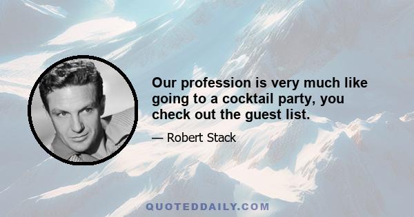 Our profession is very much like going to a cocktail party, you check out the guest list.