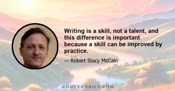 Writing is a skill, not a talent, and this difference is important because a skill can be improved by practice.