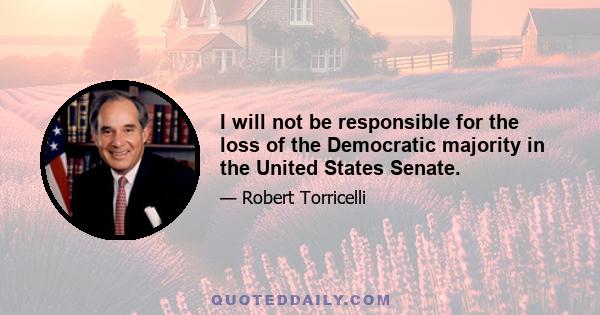 I will not be responsible for the loss of the Democratic majority in the United States Senate.