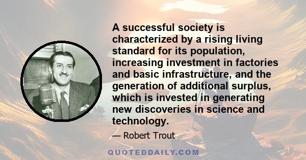 A successful society is characterized by a rising living standard for its population, increasing investment in factories and basic infrastructure, and the generation of additional surplus, which is invested in