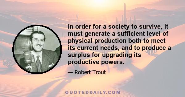 In order for a society to survive, it must generate a sufficient level of physical production both to meet its current needs, and to produce a surplus for upgrading its productive powers.