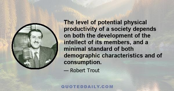 The level of potential physical productivity of a society depends on both the development of the intellect of its members, and a minimal standard of both demographic characteristics and of consumption.