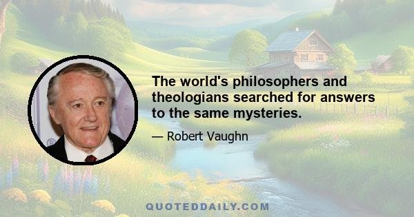 The world's philosophers and theologians searched for answers to the same mysteries.