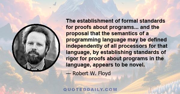 The establishment of formal standards for proofs about programs... and the proposal that the semantics of a programming language may be defined independently of all processors for that language, by establishing