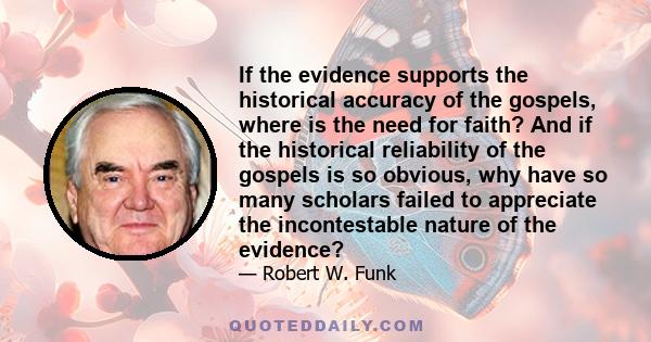 If the evidence supports the historical accuracy of the gospels, where is the need for faith? And if the historical reliability of the gospels is so obvious, why have so many scholars failed to appreciate the