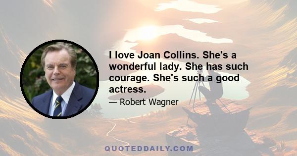 I love Joan Collins. She's a wonderful lady. She has such courage. She's such a good actress.