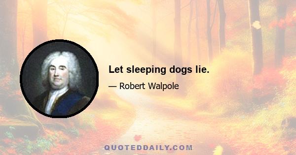 Let sleeping dogs lie.