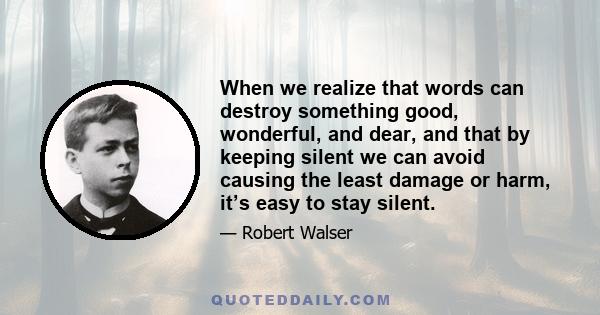 When we realize that words can destroy something good, wonderful, and dear, and that by keeping silent we can avoid causing the least damage or harm, it’s easy to stay silent.