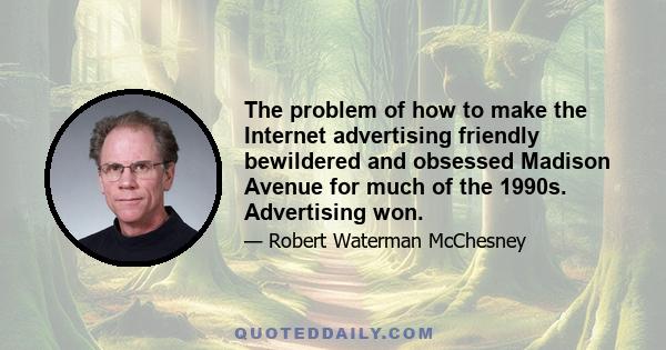 The problem of how to make the Internet advertising friendly bewildered and obsessed Madison Avenue for much of the 1990s. Advertising won.