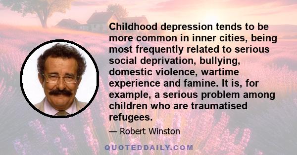 Childhood depression tends to be more common in inner cities, being most frequently related to serious social deprivation, bullying, domestic violence, wartime experience and famine. It is, for example, a serious