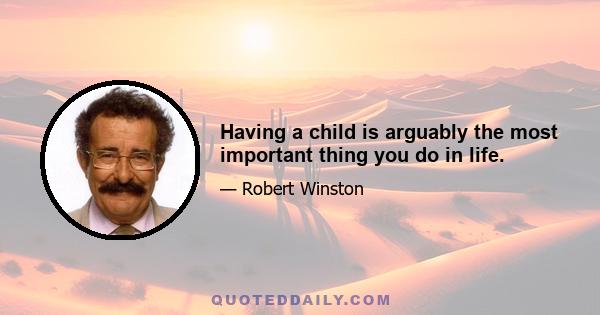 Having a child is arguably the most important thing you do in life.